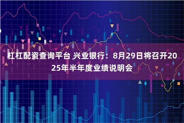 杠杠配资查询平台 兴业银行：8月29日将召开2025年半年度业绩说明会