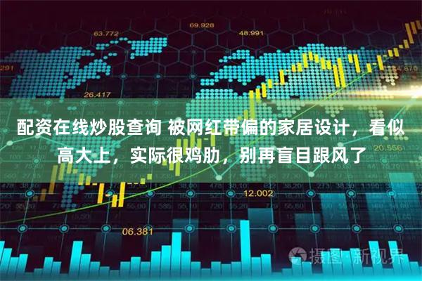 配资在线炒股查询 被网红带偏的家居设计，看似高大上，实际很鸡肋，别再盲目跟风了