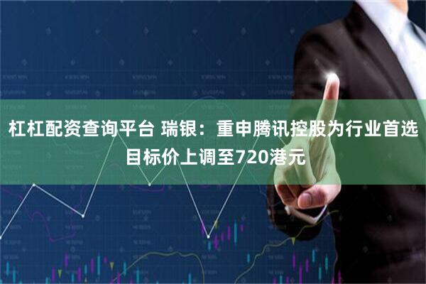 杠杠配资查询平台 瑞银：重申腾讯控股为行业首选 目标价上调至720港元