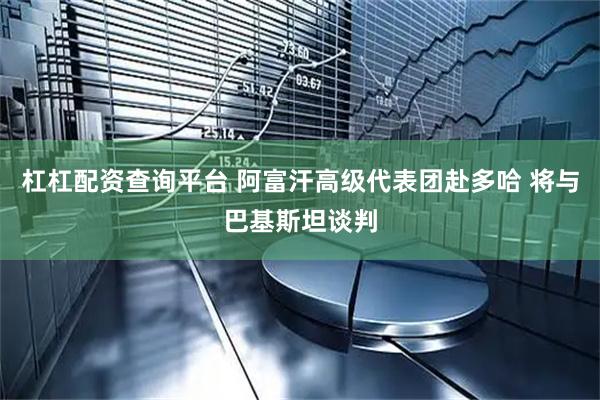 杠杠配资查询平台 阿富汗高级代表团赴多哈 将与巴基斯坦谈判