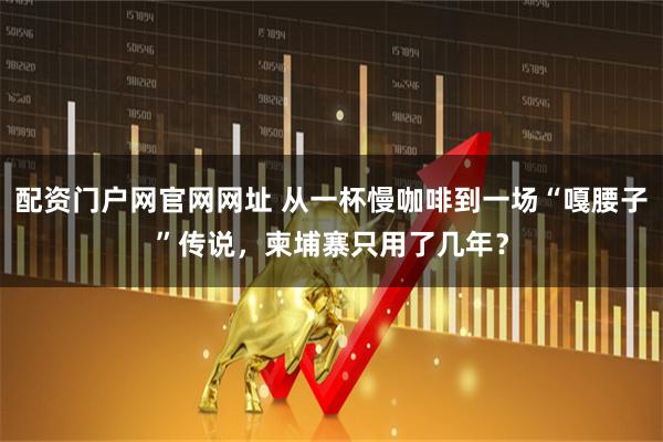 配资门户网官网网址 从一杯慢咖啡到一场“嘎腰子”传说,柬埔寨只用了几年?