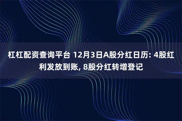 杠杠配资查询平台 12月3日A股分红日历: 4股红利发放到账, 8股分红转增登记