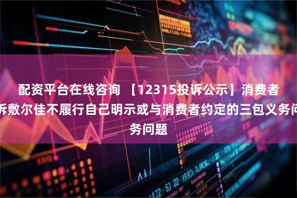 配资平台在线咨询 【12315投诉公示】消费者投诉敷尔佳不履行自己明示或与消费者约定的三包义务问题