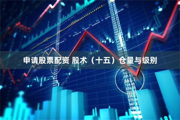 申请股票配资 股术（十五）仓量与级别