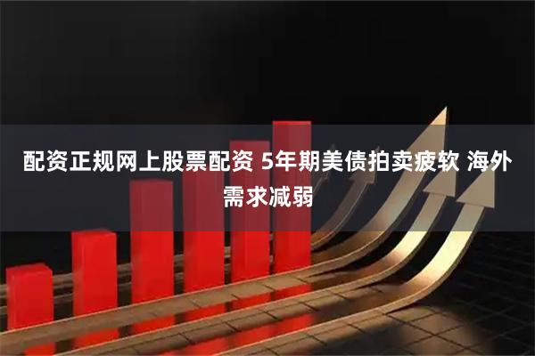配资正规网上股票配资 5年期美债拍卖疲软 海外需求减弱