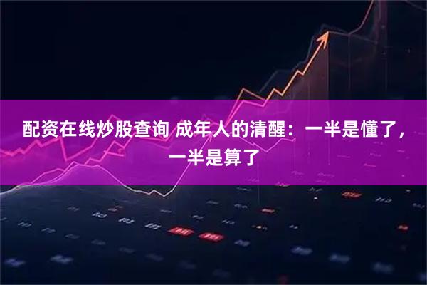 配资在线炒股查询 成年人的清醒：一半是懂了，一半是算了