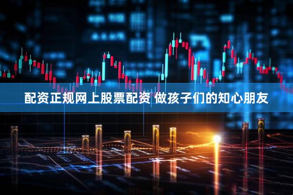 配资正规网上股票配资 做孩子们的知心朋友