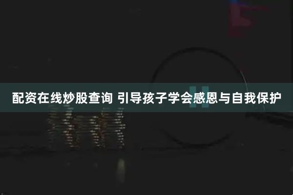 配资在线炒股查询 引导孩子学会感恩与自我保护