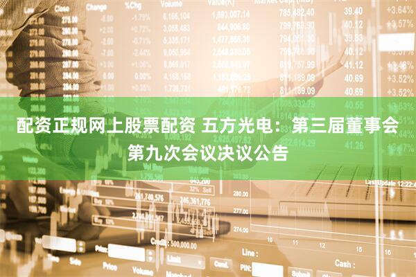 配资正规网上股票配资 五方光电：第三届董事会第九次会议决议公告