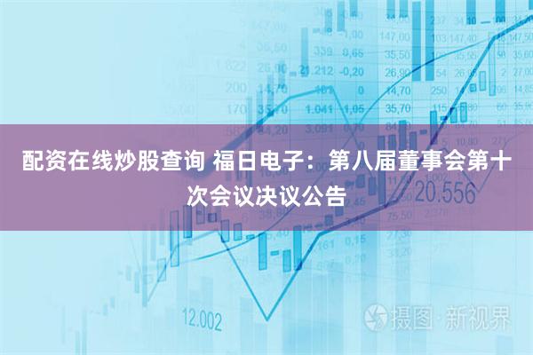 配资在线炒股查询 福日电子：第八届董事会第十次会议决议公告