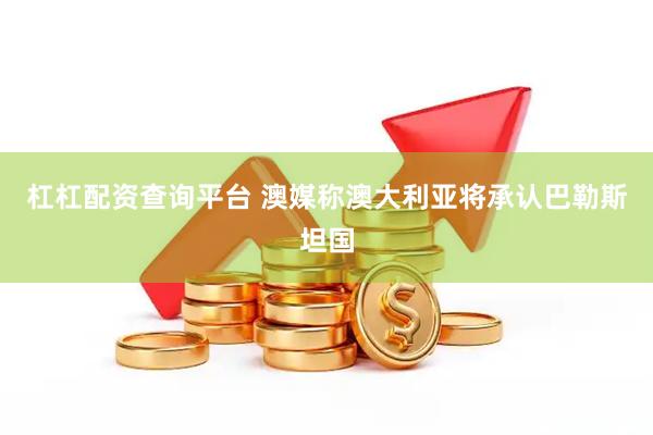 杠杠配资查询平台 澳媒称澳大利亚将承认巴勒斯坦国